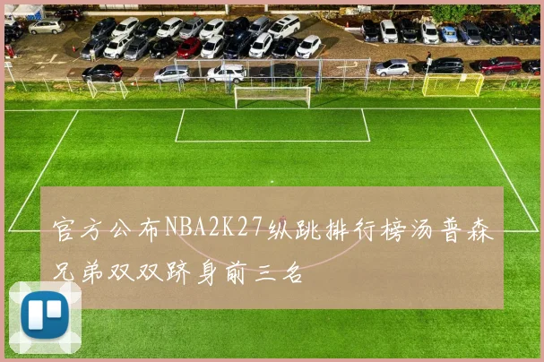 官方公布NBA2K27纵跳排行榜汤普森兄弟双双跻身前三名