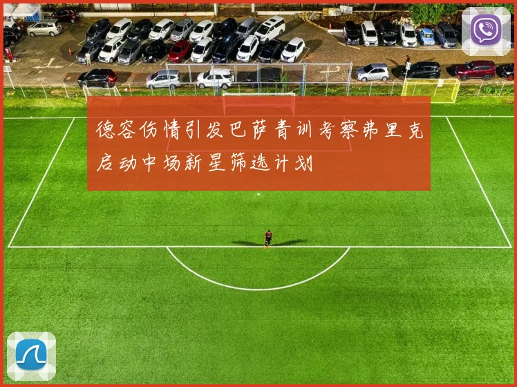 德容伤情引发巴萨青训考察弗里克启动中场新星筛选计划